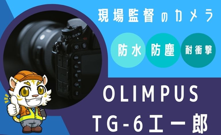 現場監督必見】おすすめカメラ【OLIMPUS TG-6 工一郎】 | つちとき